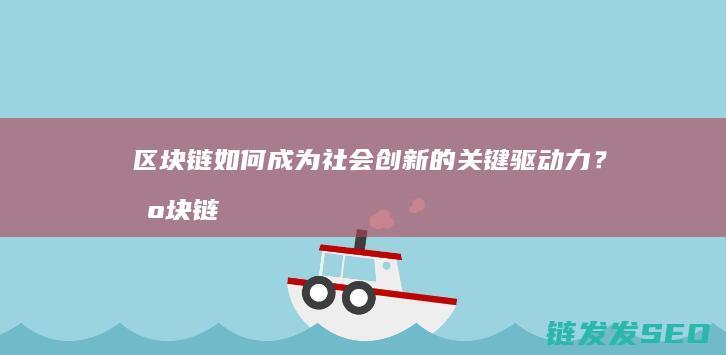 区块链如何成为社会创新的关键驱动力？ (区块链如何成功运营)