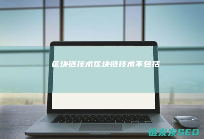 区块链技术： (区块链技术不包括)