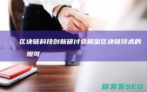 区块链科技创新研讨会：展望区块链技术的无限可能与挑战 (区块链科技创始人是谁)