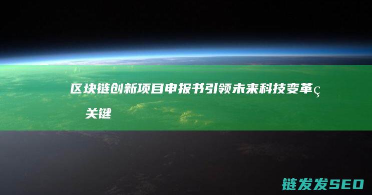 区块链创新项目申报书：引领未来科技变革的关键步骤 (区块链创新项目有哪些)