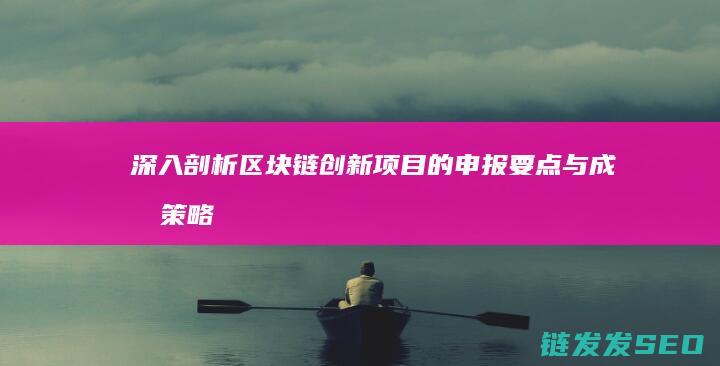 深入剖析区块链创新项目的申报要点与成功策略 (深入剖析区块链工作)