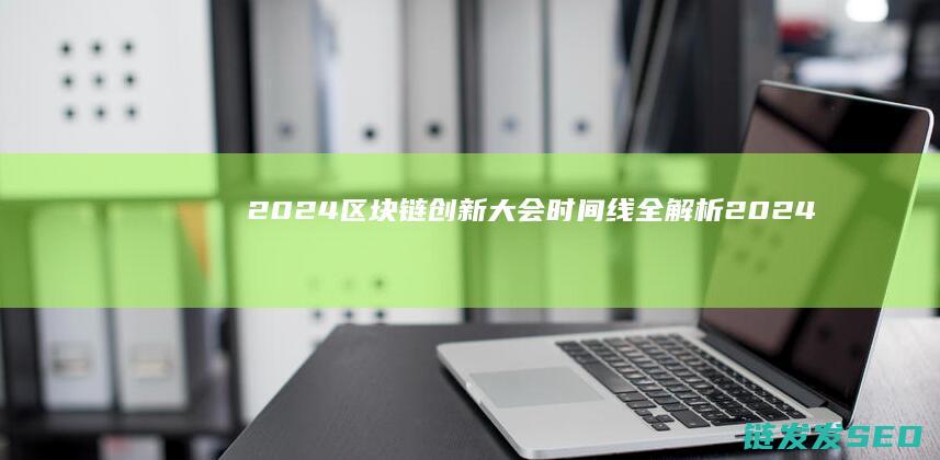 2024区块链创新大会时间线全解析 (2024区块链游戏)