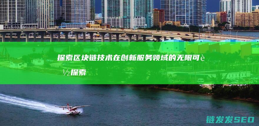 探索区块链技术在创新服务领域的无限可能 (探索区块链技术在什么方面的应用)