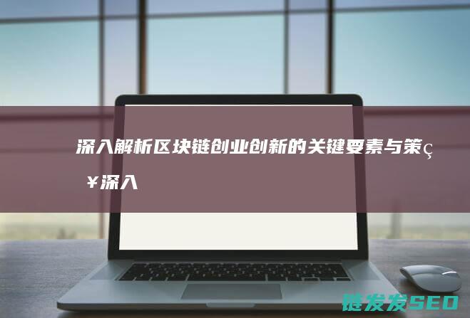 深入解析区块链创业创新的关键要素与策略 (深入解析区块链技术)