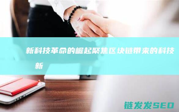 新科技革命的崛起：聚焦区块链带来的科技创新 (新科技革命的三大支柱)