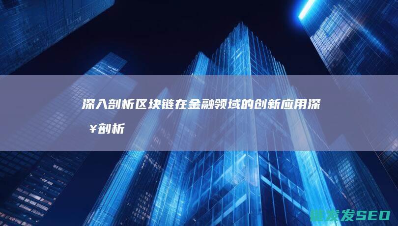 深入剖析区块链在金融领域的创新应用 (深入剖析区块链工作)