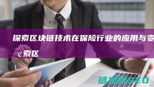 探索区块链技术在保险行业的应用与变革 (探索区块链技术在非税收入征收 房地产交易)