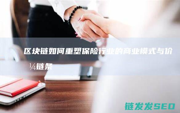 区块链如何重塑保险行业的商业模式与价值链条 (区块链如何重塑未来)