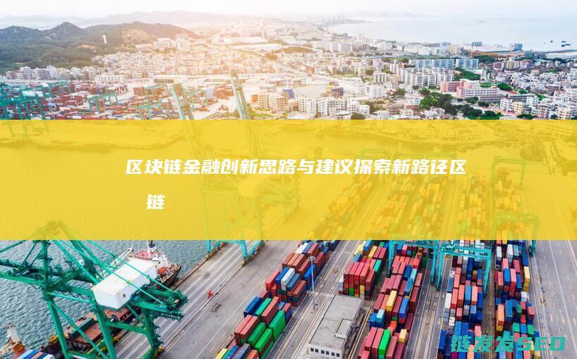 区块链金融创新：思路与建议探索新路径 (区块链金融创新实训平台)