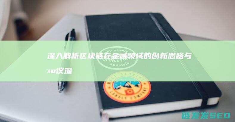深入解析区块链在金融领域的创新思路与建议 (深入解析区块链技术)