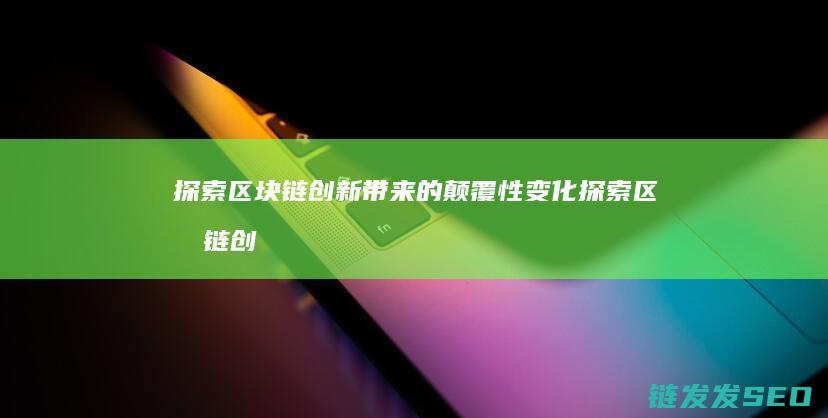 探索区块链创新带来的颠覆性变化 (探索区块链创始人是谁)