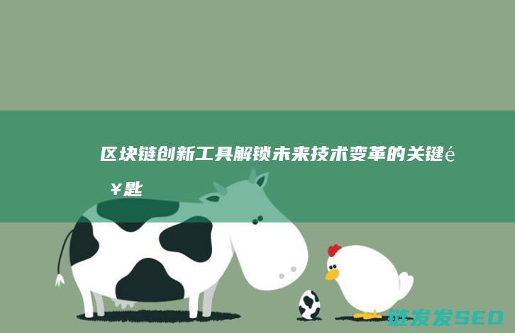 区块链创新工具：解锁未来技术变革的关键钥匙 (区块链创新工作总结)