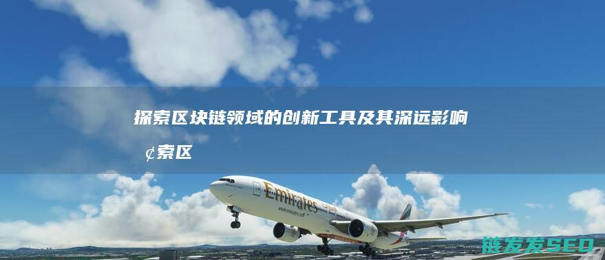探索区块链领域的创新工具及其深远影响 (探索区块链领域的意义)