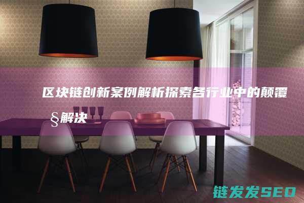 区块链创新案例解析：探索各行业中的颠覆性解决方案 (区块链创新案例分析)