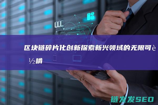 区块链碎片化创新：探索新兴领域的无限可能 (啃碎区块链)