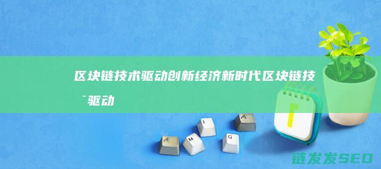 区块链技术驱动创新经济新时代 (区块链技术驱动金融 pdf)