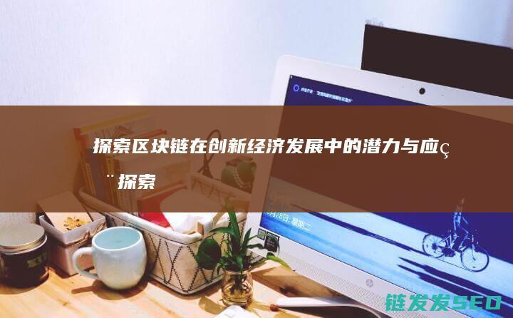 探索区块链在创新经济发展中的潜力与应用 (探索区块链在社会保险费征收)