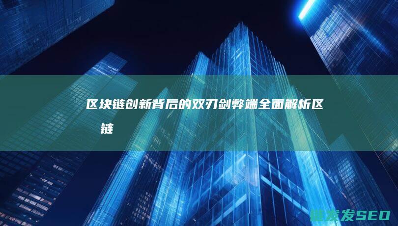 区块链创新背后的双刃剑：弊端全面解析 (区块链创新背景分析)