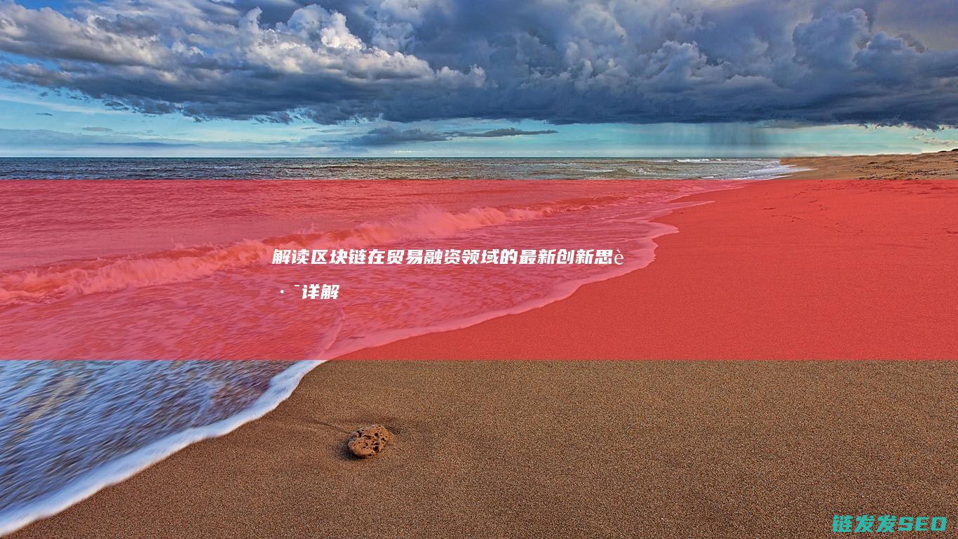 解读区块链在贸易融资领域的最新创新思路 (详解区块链)