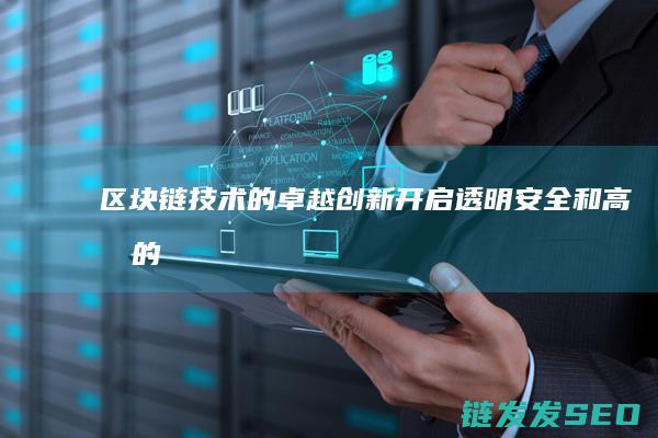 区块链技术的卓越创新：开启透明、安全和高效的革命 (区块链技术的主要作用是什么)