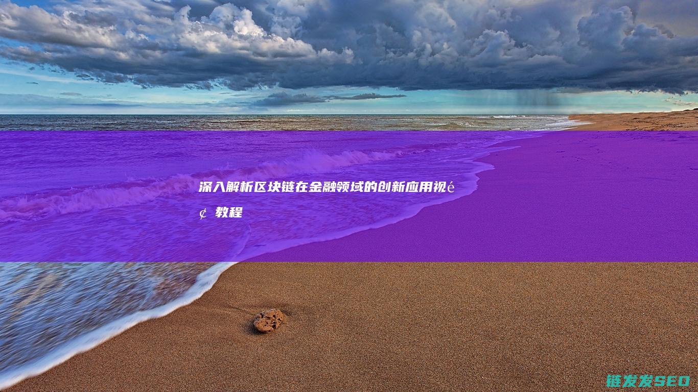 深入解析区块链在金融领域的创新应用视频教程 (深入解析区块链技术)