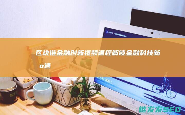 区块链金融创新视频课程：解锁金融科技新机遇 (区块链金融创新是技术进步还是投机温床?)