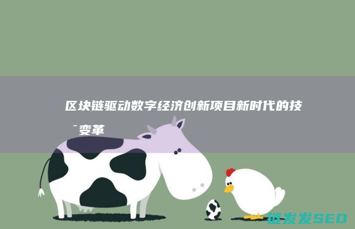 区块链驱动数字经济创新项目：新时代的技术变革与产业机遇 (区块链驱动数字经济发展)