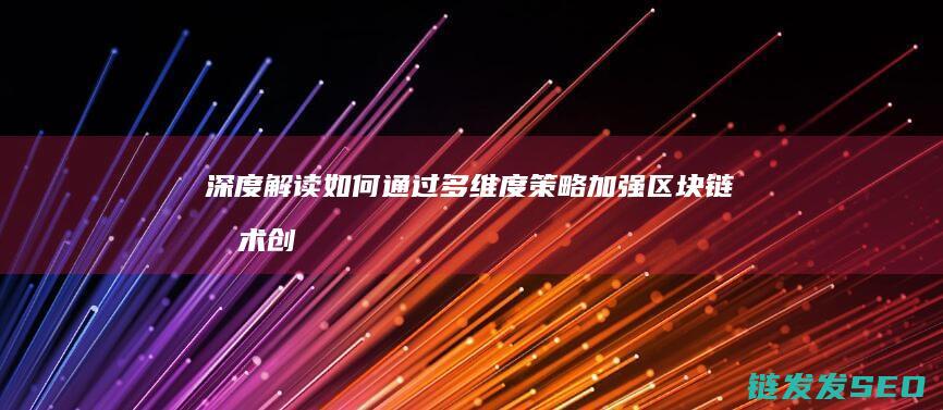 深度解读：如何通过多维度策略加强区块链技术创新 (深度解读如何使用ld3)