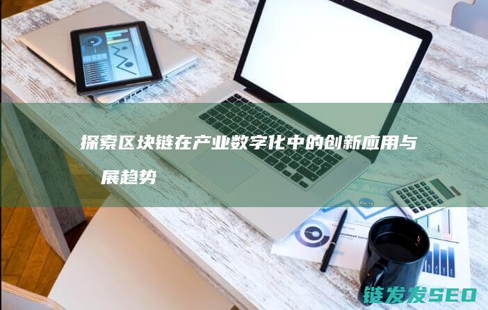 探索区块链在产业数字化中的创新应用与发展趋势 (探索区块链在社会保险费征收)