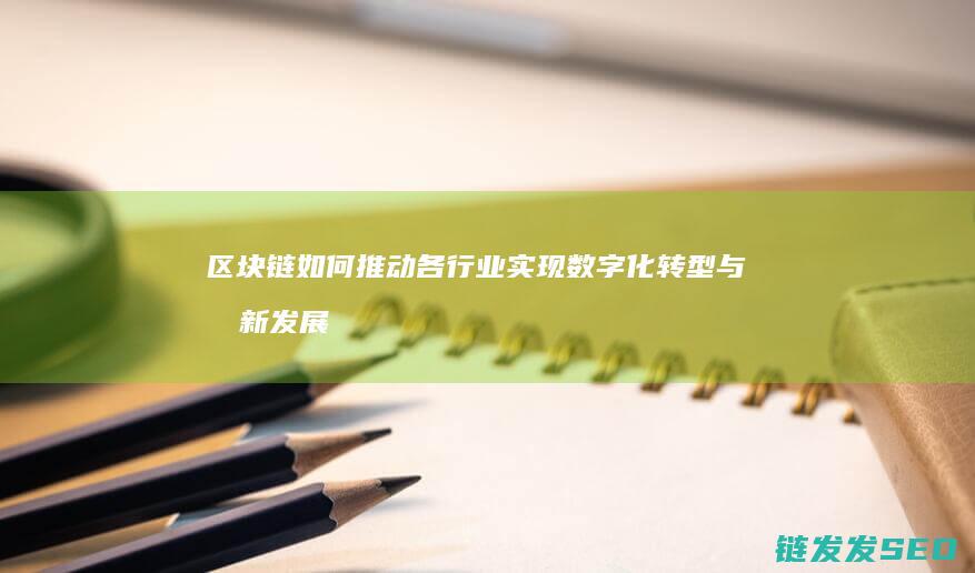区块链如何推动各行业实现数字化转型与创新发展 (区块链如何推广赚钱)