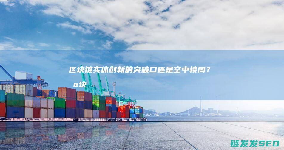 区块链：实体创新的突破口还是空中楼阁？ (区块链实体应用)