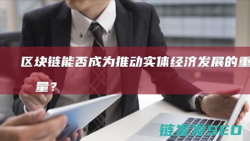 区块链能否成为推动实体经济发展的重要力量？ (区块链能否成为货币基础)
