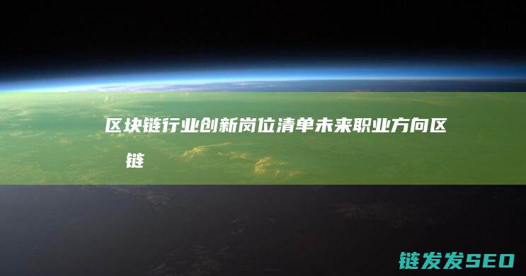 区块链行业创新岗位清单：未来职业方向 (区块链行业创业方向)