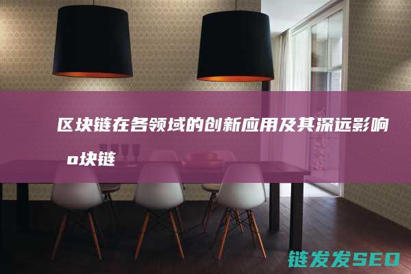 区块链在各领域的创新应用及其深远影响 (区块链在各领域的应用)