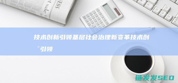 技术创新引领基层社会治理新变革 (技术创新引领国际复材增长)