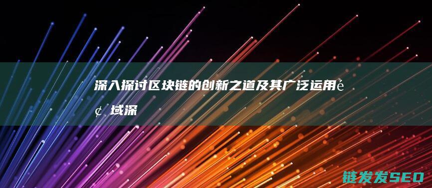 深入探讨区块链的创新之道及其广泛运用领域 (深入探讨区块链问题)