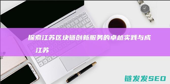 探索江苏链创新的卓越实践与成果江苏