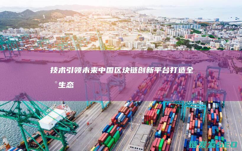 技术引领未来：中国区块链创新平台打造全新生态 (技术引领未来口号)