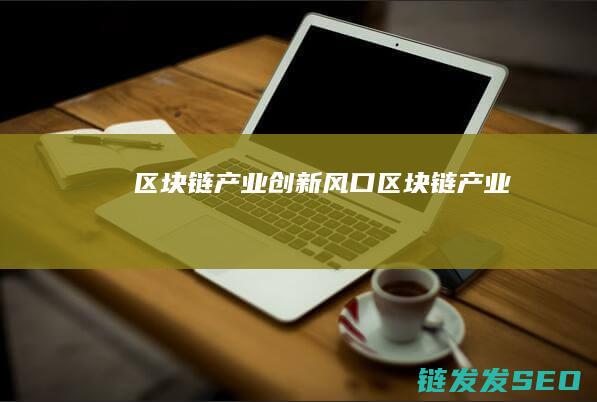 区块链产业创新风口： (区块链 产业)