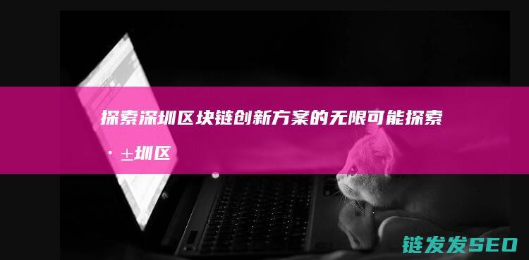 探索深圳区块链创新方案的无限可能 (探索深圳区块链发展)