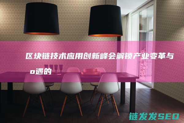 区块链技术应用创新峰会：解锁产业变革与机遇的新篇章 (区块链技术应用学什么)