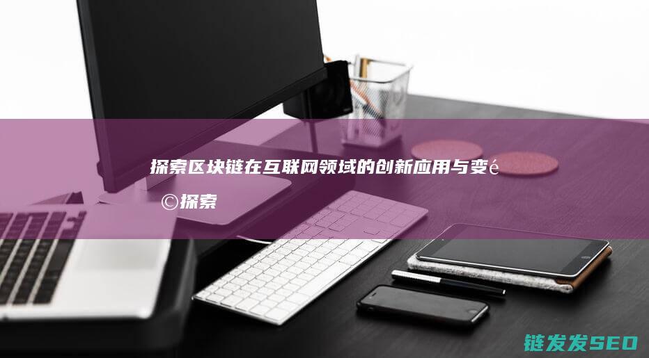 探索区块链在互联网领域的创新应用与变革 (探索区块链在社会保险费征收)