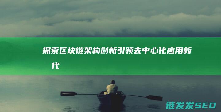 探索区块链架构创新：引领去中心化应用新时代 (探索区块链架怎么做)