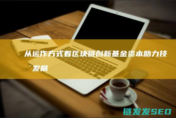从运作方式看区块链创新基金：资本助力技术发展的新路径 (从运作方式看,回购交易结合了()的特点)