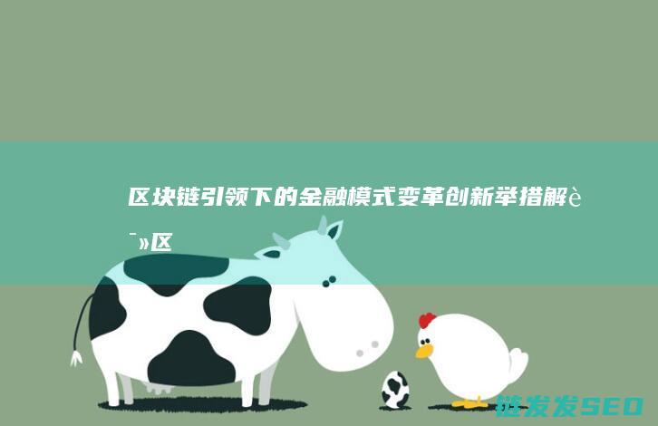 区块链引领下的金融模式变革：创新举措解读 (区块链背景下)