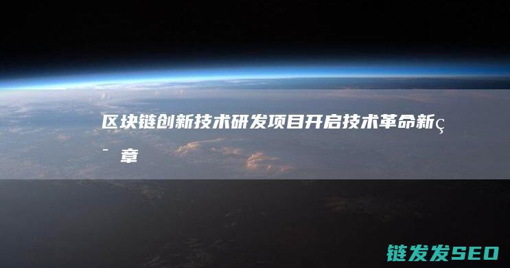 区块链创新技术研发项目：开启技术革命新篇章 (区块链创新技术实训心得)