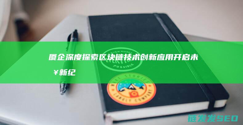 厦企深度探索创新应用开启未来新纪