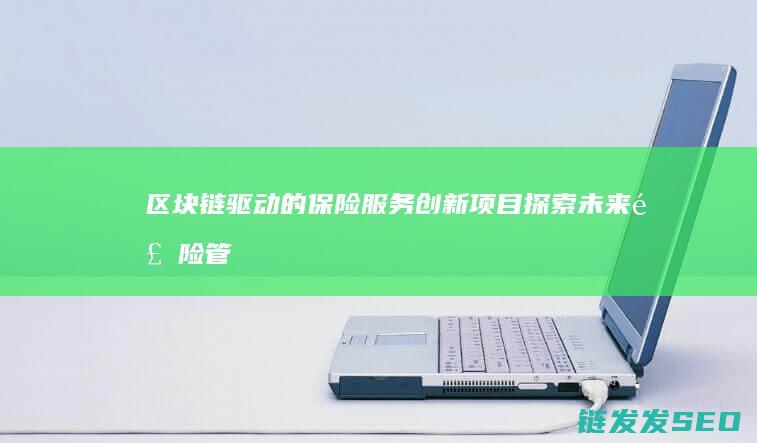 区块链驱动的保险服务创新项目：探索未来风险管理的新范式 (区块链驱动的化工安全准化体系在ESG框架中的应用)