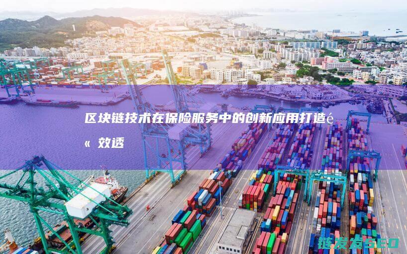 区块链技术在保险服务中的创新应用：打造高效透明的新型保险模式 (区块链技术在供应链管理中的作用主要是)