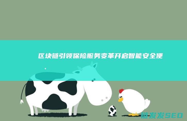 区块链引领保险服务变革：开启智能、安全、便捷的保险新时代 (区块链报道)
